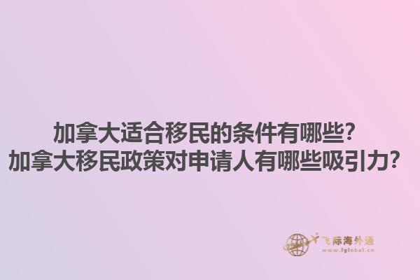 加拿大適合移民的條件有哪些？加拿大移民政策對(duì)申請(qǐng)人有哪些吸引力？1.jpg
