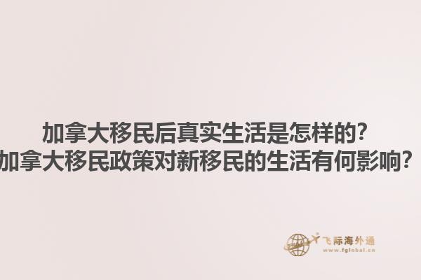 加拿大移民后真實(shí)生活是怎樣的？加拿大移民政策對(duì)新移民的生活有何影響？