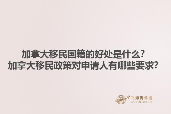 加拿大移民國籍的好處是什么？加拿大移民政策對(duì)申請(qǐng)人有哪些要求？