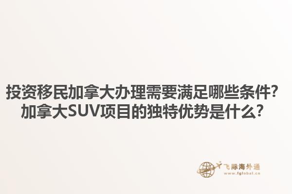 投資移民加拿大辦理需要滿足哪些條件？加拿大SUV項(xiàng)目的獨(dú)特優(yōu)勢是什么？