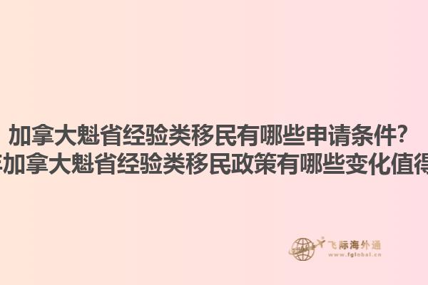 加拿大魁省經(jīng)驗(yàn)類移民有哪些申請(qǐng)條件？2025年加拿大魁省經(jīng)驗(yàn)類移民政策有哪些變化值得關(guān)注？