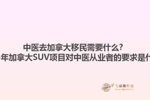 中醫(yī)去加拿大移民需要什么？2025年加拿大SUV項目對中醫(yī)從業(yè)者的要求是什么？