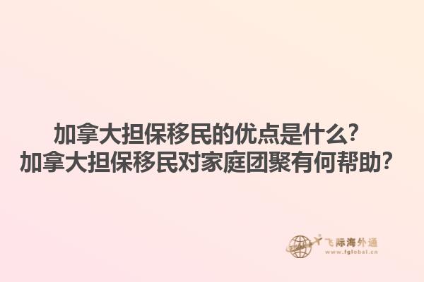 加拿大擔保移民的優(yōu)點是什么？加拿大擔保移民對家庭團聚有何幫助？1.jpg