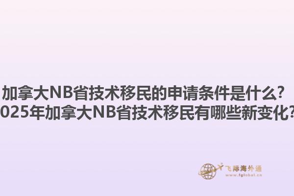 加拿大NB省技術(shù)移民的申請條件是什么？2025年加拿大NB省技術(shù)移民有哪些新變化？1.jpg