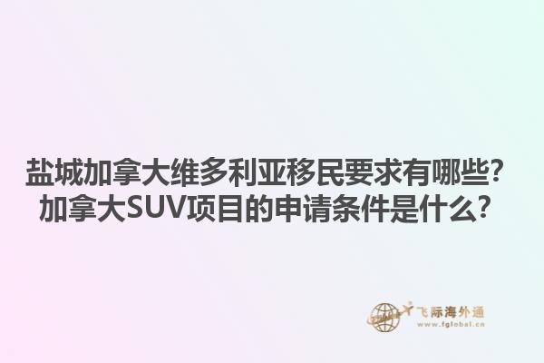 鹽城加拿大維多利亞移民要求有哪些？加拿大SUV項目的申請條件是什么？1.jpg