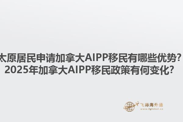 太原居民申請加拿大AIPP移民有哪些優(yōu)勢？2025年加拿大AIPP移民政策有何變化？1.jpg
