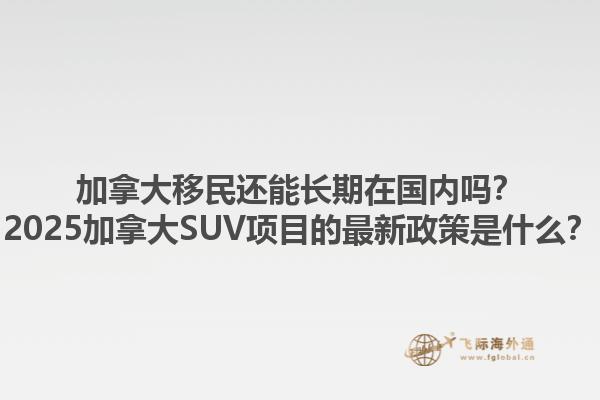 加拿大移民還能長期在國內(nèi)嗎？2025加拿大SUV項目的最新政策是什么？