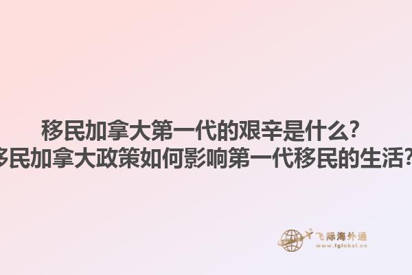 移民加拿大第一代的艱辛是什么？移民加拿大政策如何影響第一代移民的生活？