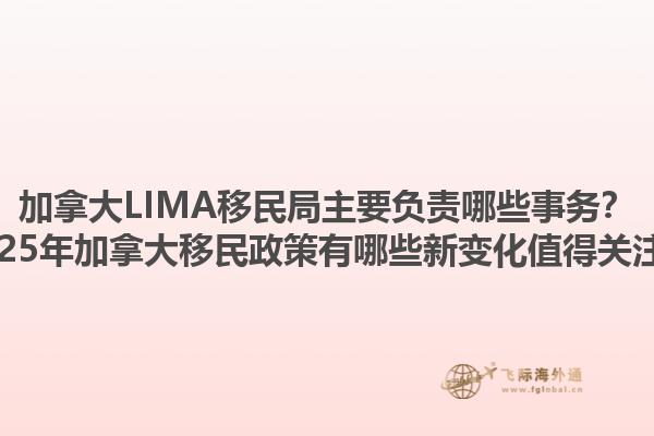 加拿大LIMA移民局主要負(fù)責(zé)哪些事務(wù)？2025年加拿大移民政策有哪些新變化值得關(guān)注？