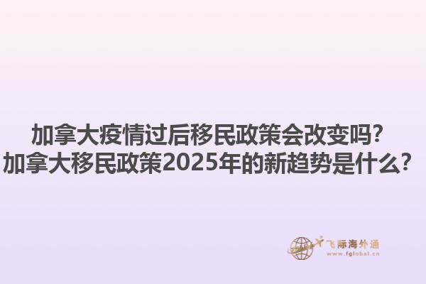 加拿大疫情過后移民政策會改變嗎？加拿大移民政策2025年的新趨勢是什么？
