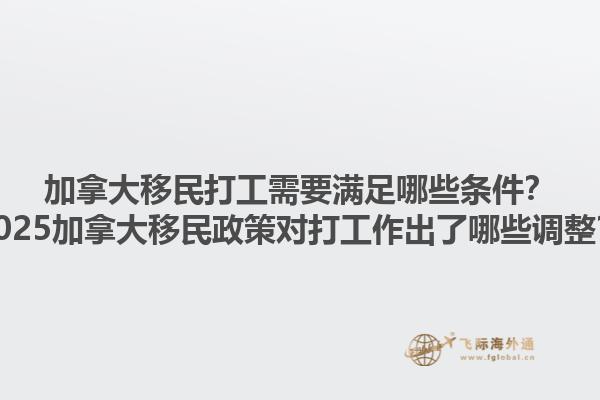 加拿大移民打工需要滿足哪些條件？2025加拿大移民政策對打工作出了哪些調(diào)整？