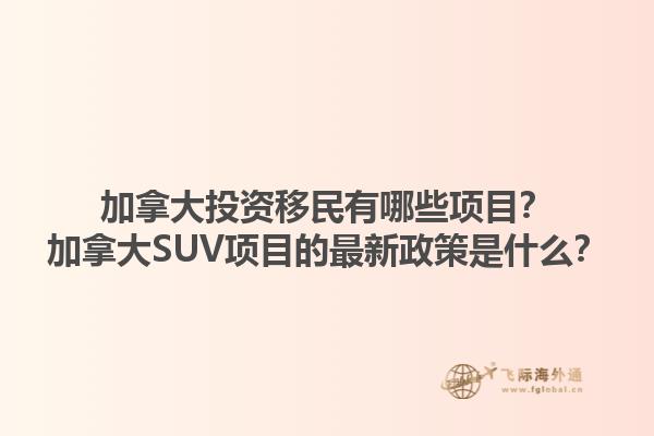 加拿大投資移民有哪些項(xiàng)目？加拿大SUV項(xiàng)目的最新政策是什么？