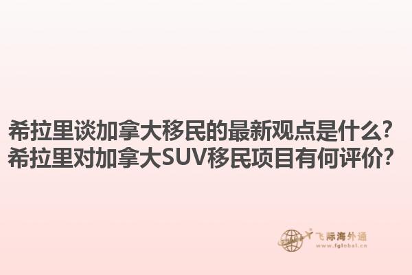 希拉里談加拿大移民的最新觀點(diǎn)是什么？希拉里對(duì)加拿大SUV移民項(xiàng)目有何評(píng)價(jià)？
