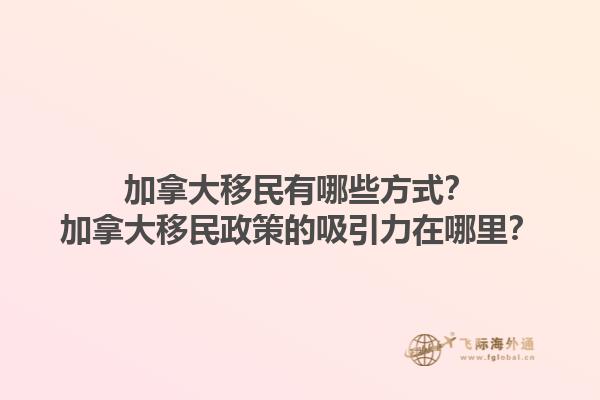 加拿大移民有哪些方式？加拿大移民政策的吸引力在哪里？