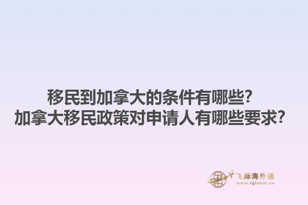 移民到加拿大的條件有哪些？加拿大移民政策對申請人有哪些要求？