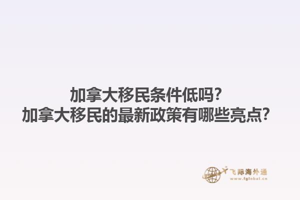 加拿大移民條件低嗎？加拿大移民的最新政策有哪些亮點？