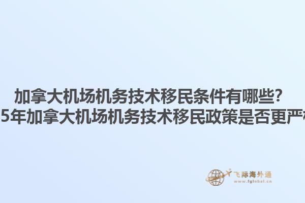 加拿大機場機務(wù)技術(shù)移民條件有哪些？2025年加拿大機場機務(wù)技術(shù)移民政策是否更嚴格？