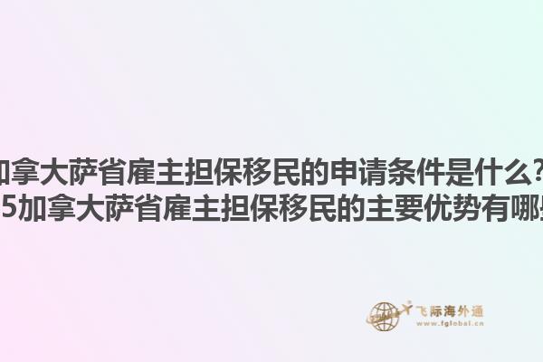 加拿大薩省雇主擔保移民的申請條件是什么？2025加拿大薩省雇主擔保移民的主要優(yōu)勢有哪些？