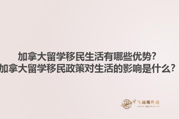 加拿大留學移民生活有哪些優(yōu)勢？加拿大留學移民政策對生活的影響是什么？