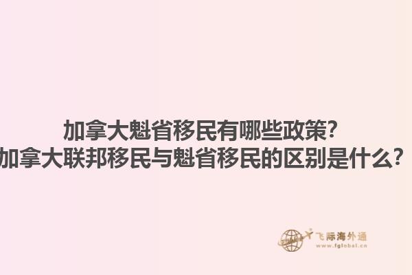 加拿大魁省移民有哪些政策？加拿大聯(lián)邦移民與魁省移民的區(qū)別是什么？