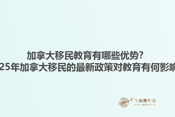 加拿大移民教育有哪些優(yōu)勢(shì)？2025年加拿大移民的最新政策對(duì)教育有何影響？