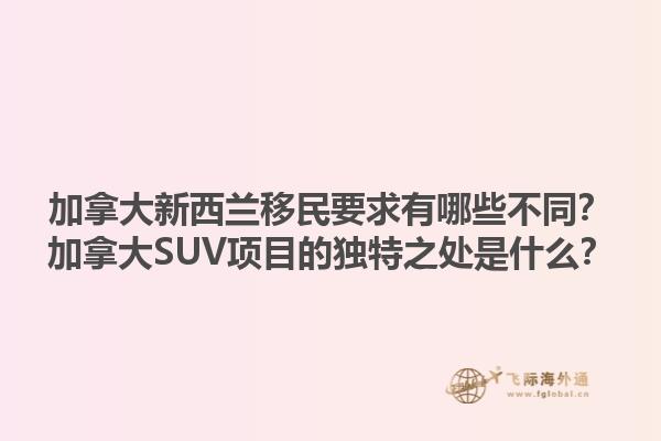 加拿大新西蘭移民要求有哪些不同？加拿大SUV項(xiàng)目的獨(dú)特之處是什么？