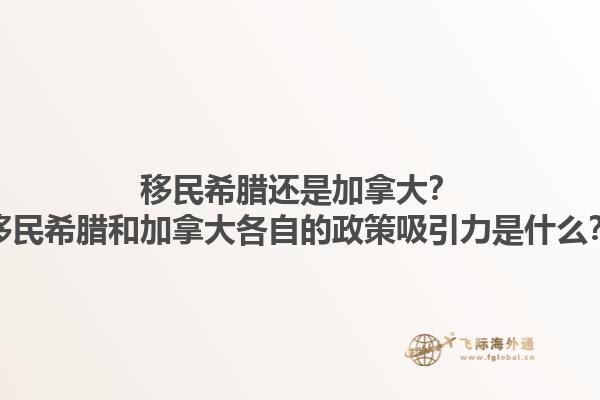 移民希臘還是加拿大？移民希臘和加拿大各自的政策吸引力是什么？