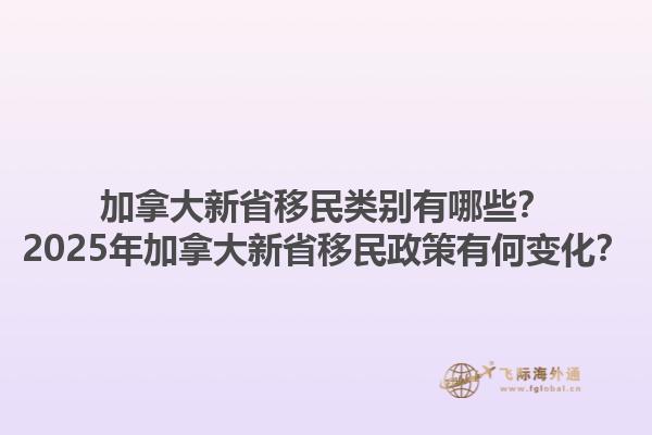 加拿大新省移民類別有哪些？2025年加拿大新省移民政策有何變化？