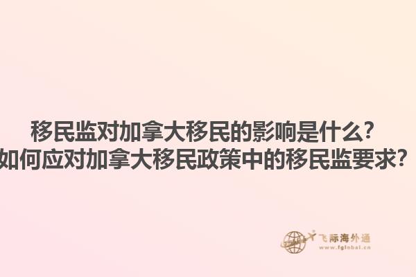 移民監(jiān)對(duì)加拿大移民的影響是什么？如何應(yīng)對(duì)加拿大移民政策中的移民監(jiān)要求？