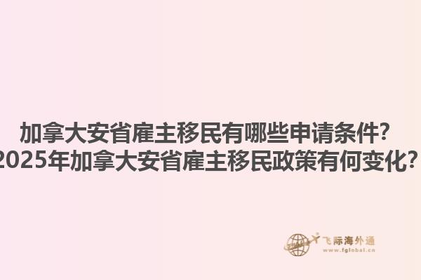 加拿大安省雇主移民有哪些申請(qǐng)條件？2025年加拿大安省雇主移民政策有何變化？