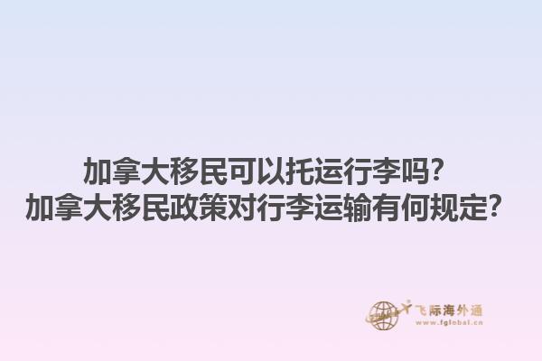 加拿大移民可以托運(yùn)行李嗎？加拿大移民政策對(duì)行李運(yùn)輸有何規(guī)定？