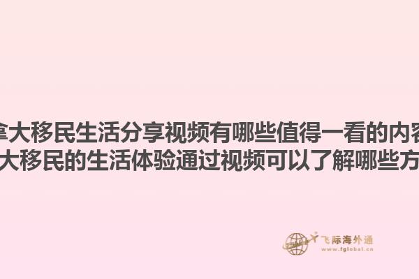 加拿大移民生活分享視頻有哪些值得一看的內(nèi)容？加拿大移民的生活體驗(yàn)通過視頻可以了解哪些方面？