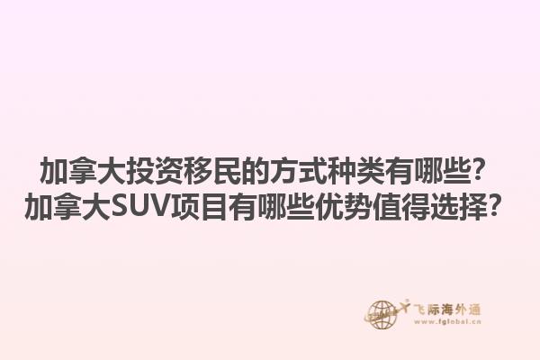 加拿大投資移民的方式種類有哪些？加拿大SUV項目有哪些優(yōu)勢值得選擇？