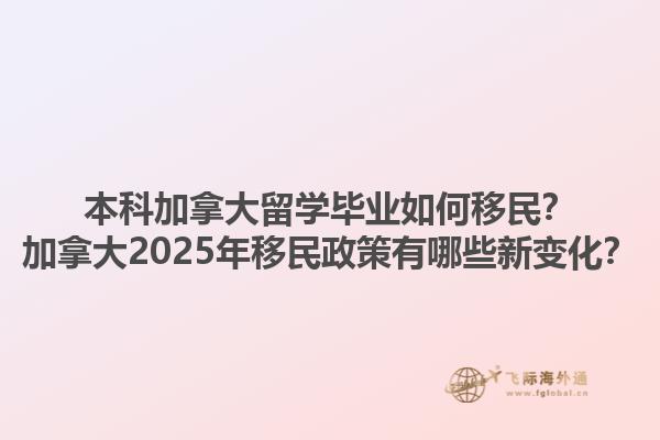 本科加拿大留學畢業(yè)如何移民？加拿大2025年移民政策有哪些新變化？