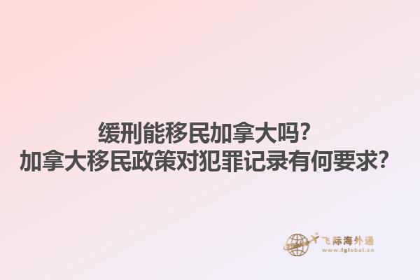 緩刑能移民加拿大嗎？加拿大移民政策對犯罪記錄有何要求？