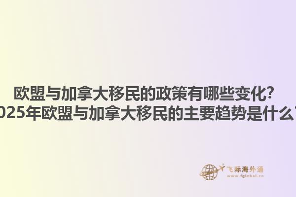 歐盟與加拿大移民的政策有哪些變化？2025年歐盟與加拿大移民的主要趨勢是什么？