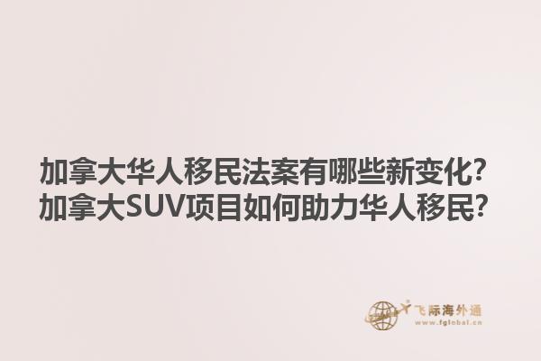 加拿大華人移民法案有哪些新變化？加拿大SUV項目如何助力華人移民？