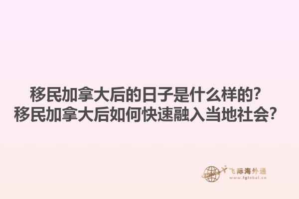 移民加拿大后的日子是什么樣的？移民加拿大后如何快速融入當(dāng)?shù)厣鐣?huì)？