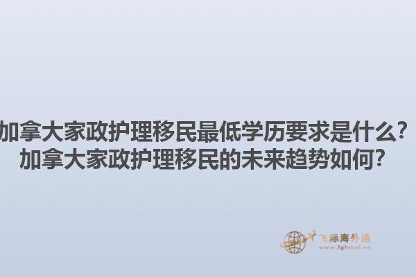 加拿大家政護(hù)理移民最低學(xué)歷要求是什么？加拿大家政護(hù)理移民的未來趨勢如何？