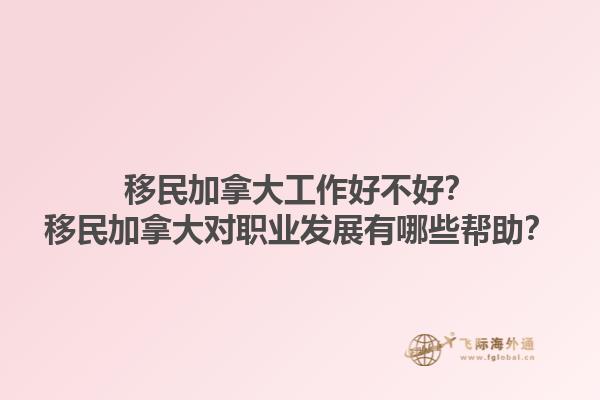 移民加拿大工作好不好？移民加拿大對職業(yè)發(fā)展有哪些幫助？