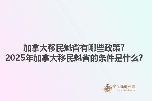 加拿大移民魁省有哪些政策？2025年加拿大移民魁省的條件是什么？