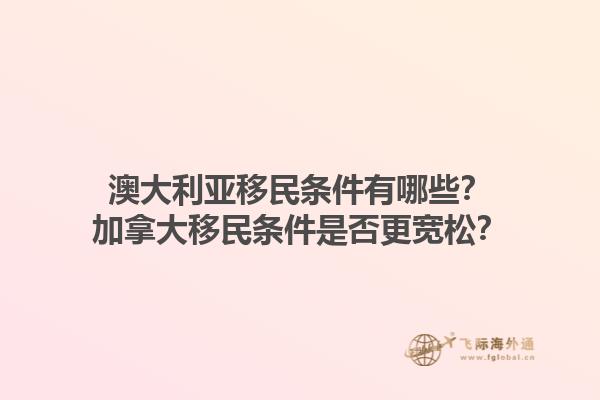 澳大利亞移民條件有哪些？加拿大移民條件是否更寬松？