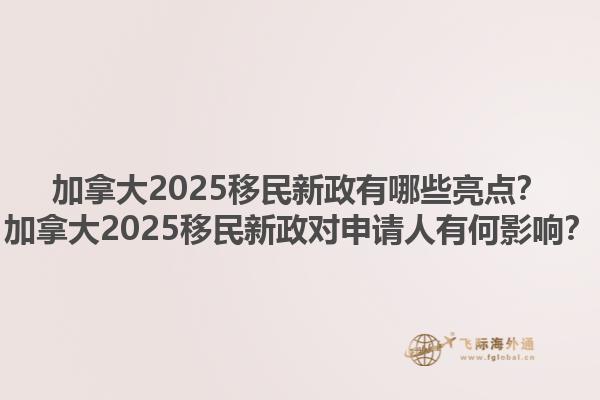 加拿大2025移民新政有哪些亮點？加拿大2025移民新政對申請人有何影響？1.jpg
