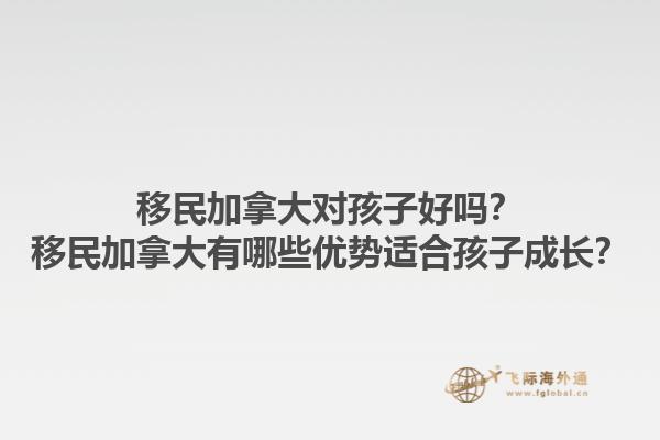 移民加拿大對孩子好嗎？移民加拿大有哪些優(yōu)勢適合孩子成長？1.jpg