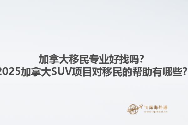 加拿大移民專(zhuān)業(yè)好找嗎？2025加拿大SUV項(xiàng)目對(duì)移民的幫助有哪些？1.jpg