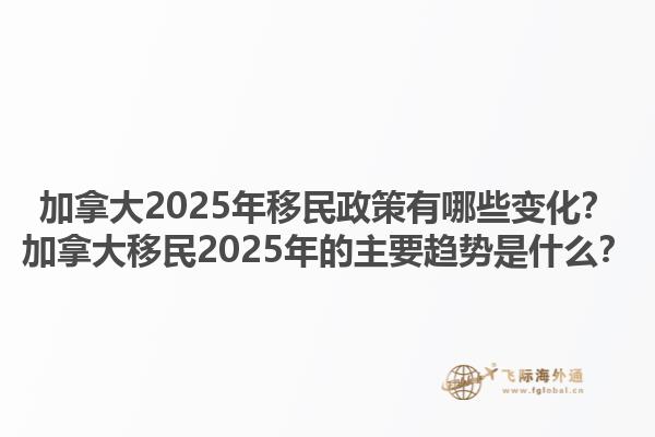 加拿大2025年移民政策有哪些變化？加拿大移民2025年的主要趨勢是什么？1.jpg