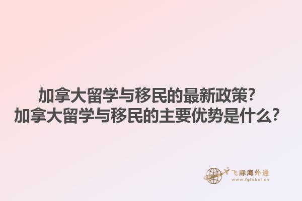 加拿大留學(xué)與移民的最新政策？加拿大留學(xué)與移民的主要優(yōu)勢是什么？1.jpg