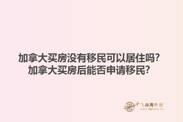 加拿大買房沒(méi)有移民可以居住嗎？加拿大買房后能否申請(qǐng)移民？1.jpg