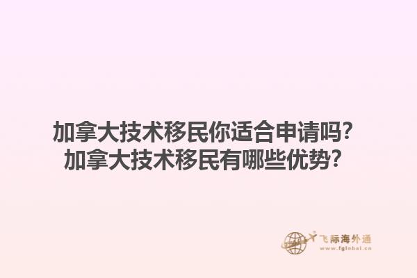 加拿大技術(shù)移民你適合申請(qǐng)嗎？加拿大技術(shù)移民有哪些優(yōu)勢(shì)？1.jpg