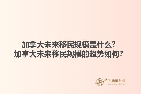 加拿大未來移民規(guī)模是什么？加拿大未來移民規(guī)模的趨勢如何？1.jpg
